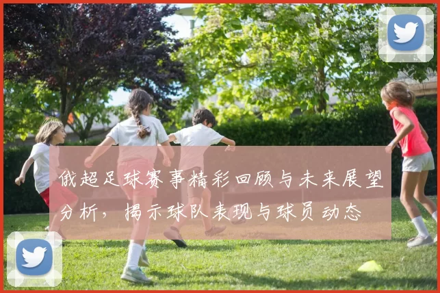 俄超足球赛事精彩回顾与未来展望分析，揭示球队表现与球员动态