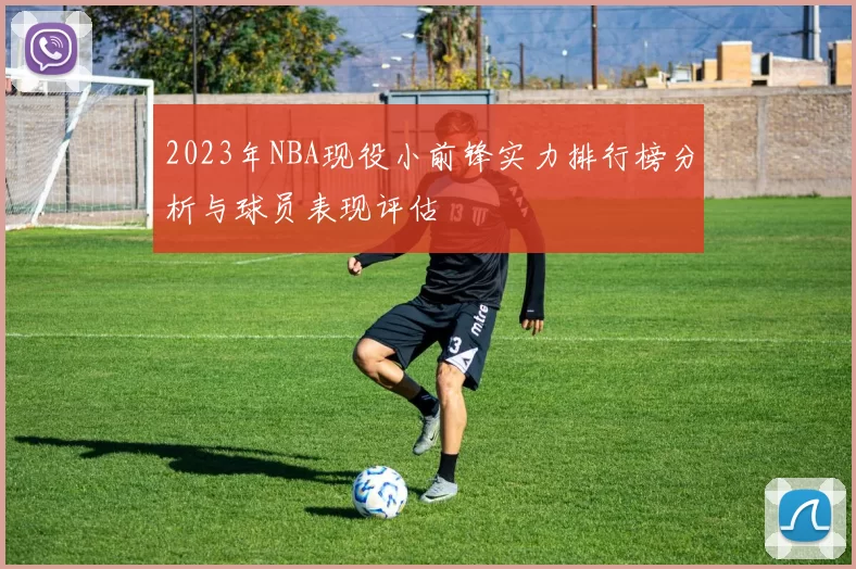 2023年NBA现役小前锋实力排行榜分析与球员表现评估