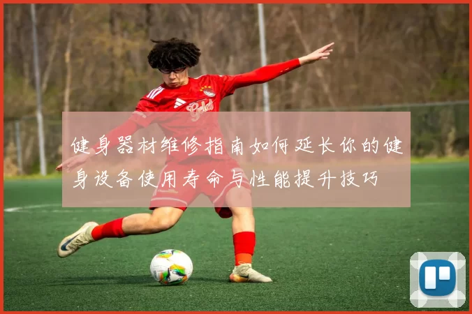 健身器材维修指南如何延长你的健身设备使用寿命与性能提升技巧