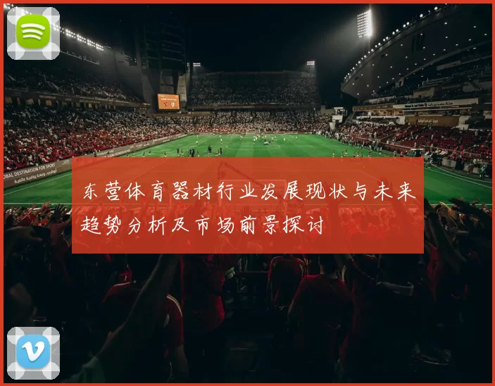 东营体育器材行业发展现状与未来趋势分析及市场前景探讨